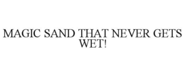 MAGIC SAND THAT NEVER GETS WET! trademark