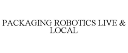 PACKAGING ROBOTICS LIVE & LOCAL trademark