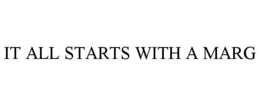 IT ALL STARTS WITH A MARG trademark