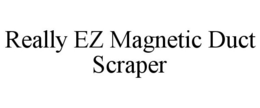 REALLY EZ MAGNETIC DUCT SCRAPER trademark