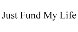 JUST FUND MY LIFE trademark