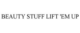 BEAUTY STUFF LIFT 'EM UP trademark