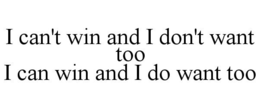 I CAN'T WIN AND I DON'T WANT TOO I CAN WIN AND I DO WANT TOO trademark