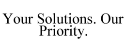 YOUR SOLUTIONS. OUR PRIORITY. trademark