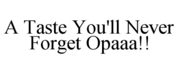 A TASTE YOU'LL NEVER FORGET OPAAA!! trademark