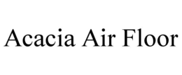 ACACIA AIR FLOOR trademark