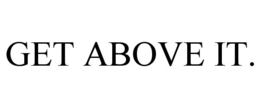 GET ABOVE IT. trademark