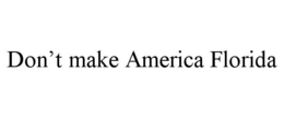 DON'T MAKE AMERICA FLORIDA trademark
