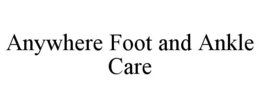 ANYWHERE FOOT AND ANKLE CARE trademark