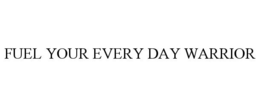 FUEL YOUR EVERY DAY WARRIOR trademark