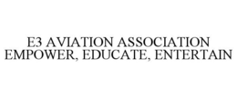 E3 AVIATION ASSOCIATION EMPOWER, EDUCATE, ENTERTAIN trademark