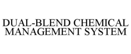 DUAL-BLEND CHEMICAL MANAGEMENT SYSTEM trademark