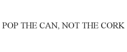 POP THE CAN, NOT THE CORK trademark