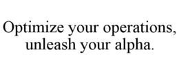 OPTIMIZE YOUR OPERATIONS, UNLEASH YOUR ALPHA. trademark