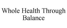 WHOLE HEALTH THROUGH BALANCE trademark