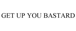 GET UP YOU BASTARD trademark