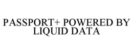 PASSPORT+ POWERED BY LIQUID DATA trademark