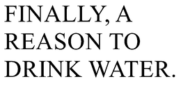 FINALLY, A REASON TO DRINK WATER. trademark