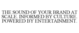 THE SOUND OF YOUR BRAND AT SCALE. INFORMED BY CULTURE. POWERED BY ENTERTAINMENT. trademark