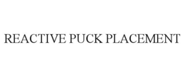 REACTIVE PUCK PLACEMENT trademark