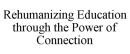 REHUMANIZING EDUCATION THROUGH THE POWER OF CONNECTION trademark