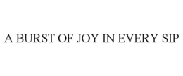 A BURST OF JOY IN EVERY SIP trademark