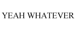 YEAH WHATEVER trademark