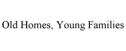 OLD HOMES, YOUNG FAMILIES trademark