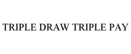 TRIPLE DRAW TRIPLE PAY trademark