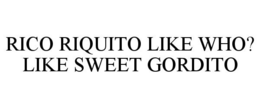 RICO RIQUITO LIKE WHO? LIKE SWEET GORDITO trademark