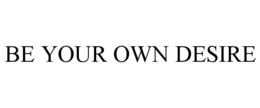 BE YOUR OWN DESIRE trademark