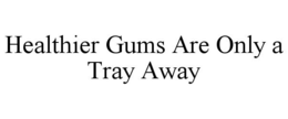 HEALTHIER GUMS ARE ONLY A TRAY AWAY trademark