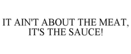 IT AIN'T ABOUT THE MEAT, IT'S THE SAUCE! trademark