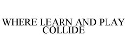 WHERE LEARN AND PLAY COLLIDE trademark