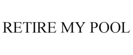 RETIRE MY POOL trademark