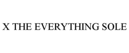 X THE EVERYTHING SOLE trademark
