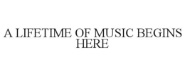 A LIFETIME OF MUSIC BEGINS HERE trademark