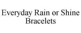 EVERYDAY RAIN OR SHINE BRACELETS trademark