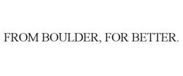 FROM BOULDER, FOR BETTER. trademark
