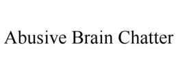 ABUSIVE BRAIN CHATTER trademark
