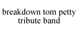 BREAKDOWN TOM PETTY TRIBUTE BAND trademark