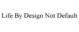 LIFE BY DESIGN NOT DEFAULT trademark