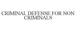 CRIMINAL DEFENSE FOR NON CRIMINALS trademark