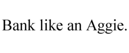 BANK LIKE AN AGGIE. trademark