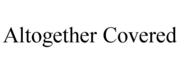 ALTOGETHER COVERED trademark