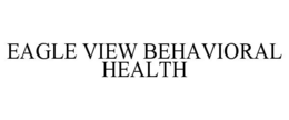 EAGLE VIEW BEHAVIORAL HEALTH trademark