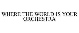 WHERE THE WORLD IS YOUR ORCHESTRA trademark