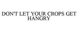 DON'T LET YOUR CROPS GET HANGRY trademark