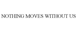 NOTHING MOVES WITHOUT US trademark
