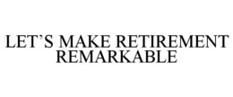 LET'S MAKE RETIREMENT REMARKABLE trademark